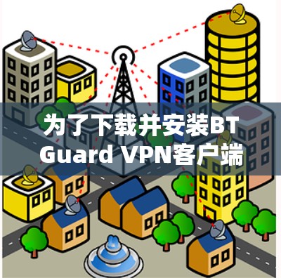 为了下载并安装BTGuard VPN客户端，您可以按照以下步骤进行操作
