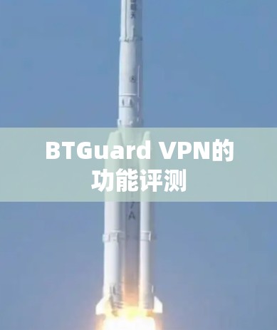 BTGuard VPN的功能评测 BTGuard VPN的功能评测
