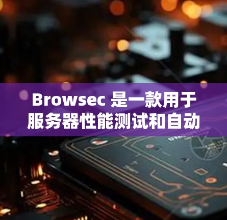 Browsec 是一款用于服务器性能测试和自动化分析的工具,广泛应用于云平台、企业级服务器以及个人服务器的性能优化。以下是关于Browsec服务器表现分析的几个关键方面 Browsec 是一款用于服务器性能测试和自动化分析的工具,广泛应用于云平台、企业级服务器以及个人服务器的性能优化。以下是关于Browsec服务器表现分析的几个关键方面