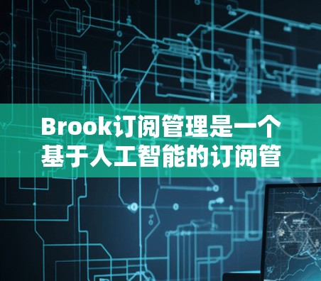 Brook订阅管理是一个基于人工智能的订阅管理平台，旨在帮助用户高效管理他们的订阅体验。以下是Brook订阅管理的主要功能和步骤