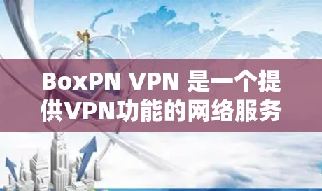 BoxPN VPN 是一个提供VPN功能的网络服务提供商,主要服务于个人用户和公司用户。以下是使用 BoxPN VPN 的指南 BoxPN VPN 是一个提供VPN功能的网络服务提供商,主要服务于个人用户和公司用户。以下是使用 BoxPN VPN 的指南