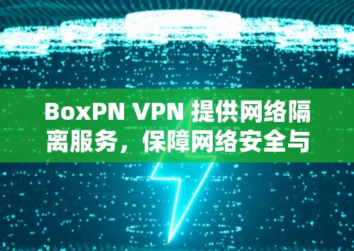 BoxPN VPN 提供网络隔离服务，保障网络安全与可扩展性