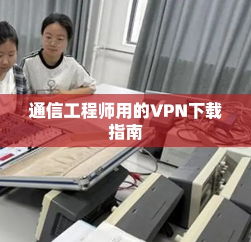 通信工程师用的VPN下载指南 通信工程师用的VPN下载指南
