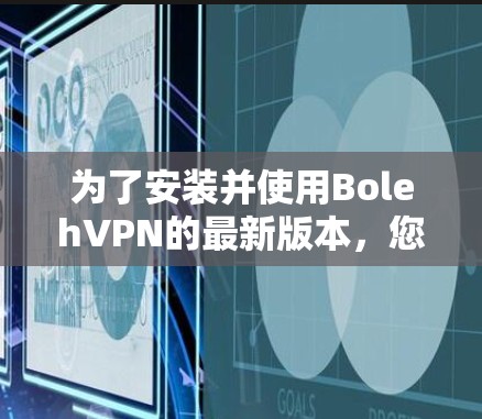 为了安装并使用BolehVPN的最新版本,您可以按照以下步骤操作 为了安装并使用BolehVPN的最新版本,您可以按照以下步骤操作