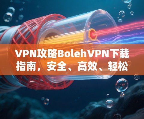 VPN攻略BolehVPN下载指南,安全、高效、轻松,避开VPN陷阱! VPN攻略BolehVPN下载指南,安全、高效、轻松,避开VPN陷阱!