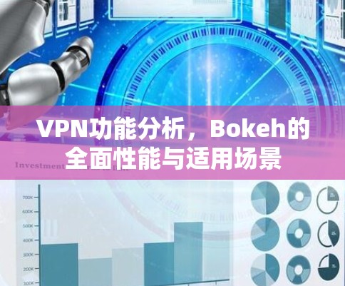 VPN功能分析,Bokeh的全面性能与适用场景 VPN功能分析,Bokeh的全面性能与适用场景