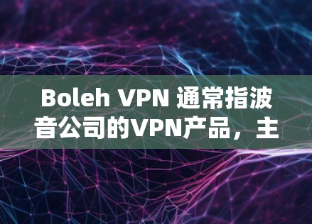 Boleh VPN 通常指波音公司的VPN产品,主要包括以下几种版本和系列 Boleh VPN 通常指波音公司的VPN产品,主要包括以下几种版本和系列