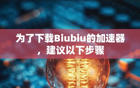 为了下载Biubiu的加速器，建议以下步骤