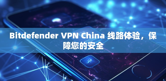 Bitdefender VPN China 线路体验，保障您的安全