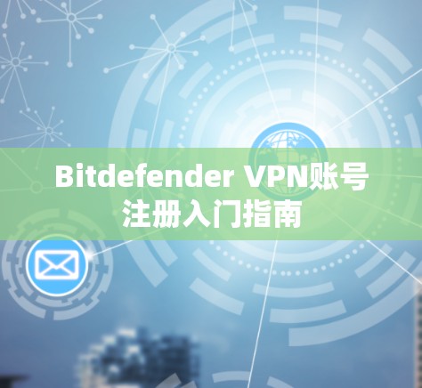 Bitdefender VPN账号注册入门指南