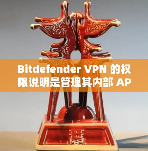 Bitdefender VPN 的权限说明是管理其内部 API 和安全功能的关键。以下是对 Bitdefender VPN 主要权限的详细说明