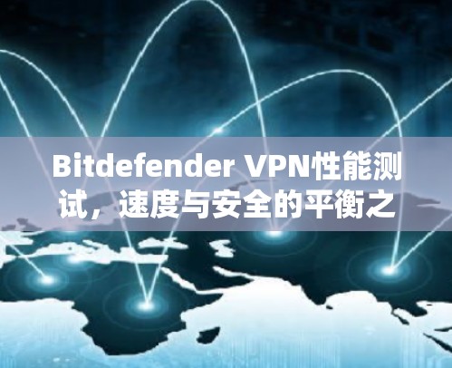 Bitdefender VPN性能测试,速度与安全的平衡之道 Bitdefender VPN性能测试,速度与安全的平衡之道