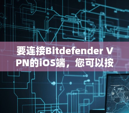 要连接Bitdefender VPN的iOS端，您可以按照以下步骤操作