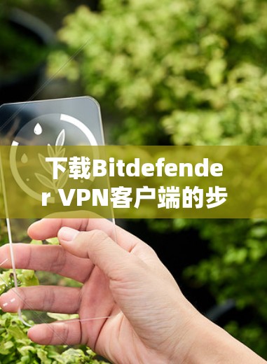 下载Bitdefender VPN客户端的步骤如下