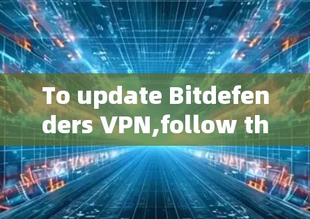 To update Bitdefenders VPN,follow these organized steps: To update Bitdefenders VPN,follow these organized steps: