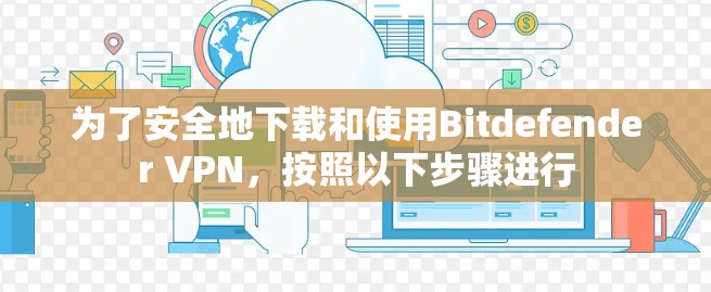 为了安全地下载和使用Bitdefender VPN，按照以下步骤进行