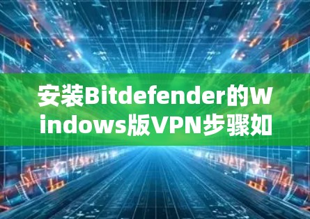 安装Bitdefender的Windows版VPN步骤如下 安装Bitdefender的Windows版VPN步骤如下