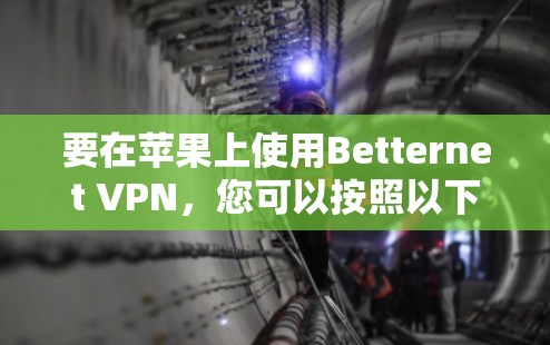要在苹果上使用Betternet VPN,您可以按照以下步骤操作 要在苹果上使用Betternet VPN,您可以按照以下步骤操作