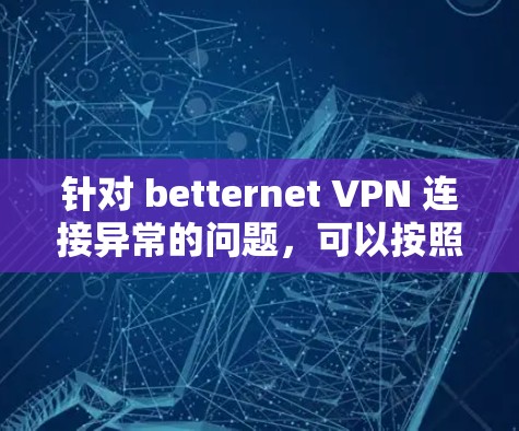 针对 betternet VPN 连接异常的问题,可以按照以下步骤进行解决 针对 betternet VPN 连接异常的问题,可以按照以下步骤进行解决