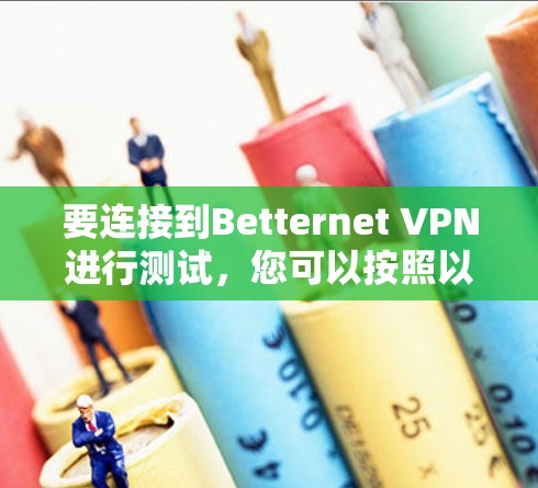 要连接到Betternet VPN进行测试,您可以按照以下步骤操作 要连接到Betternet VPN进行测试,您可以按照以下步骤操作