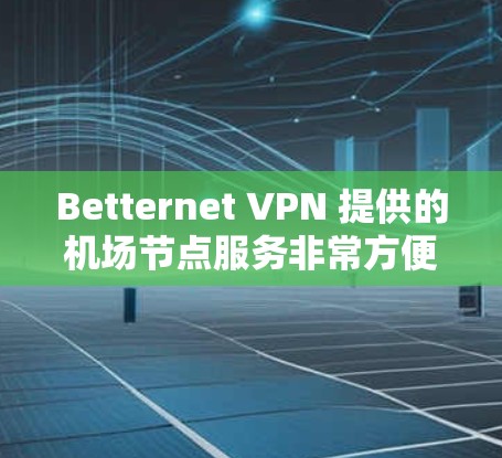 Betternet VPN 提供的机场节点服务非常方便,特别是其高速选项和多语言支持。以下是一些关键点 Betternet VPN 提供的机场节点服务非常方便,特别是其高速选项和多语言支持。以下是一些关键点