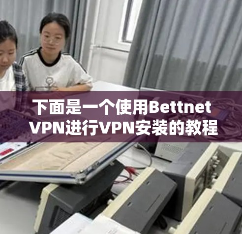 下面是一个使用Bettnet VPN进行VPN安装的教程