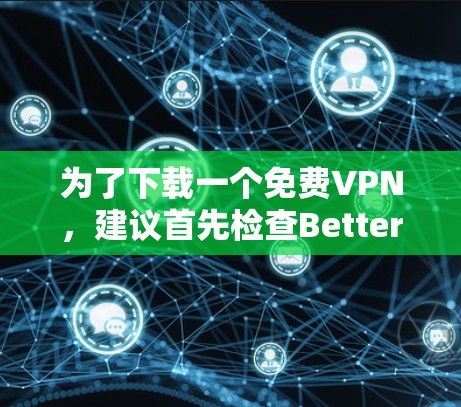 为了下载一个免费VPN,建议首先检查Betternet的官网,确认是否提供免费服务。如果确实有免费VPN,可参考以下步骤 为了下载一个免费VPN,建议首先检查Betternet的官网,确认是否提供免费服务。如果确实有免费VPN,可参考以下步骤