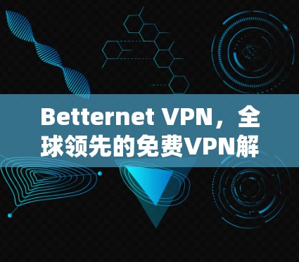 Betternet VPN，全球领先的免费VPN解决方案，值得下载吗？