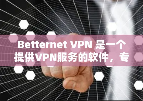 Betternet VPN 是一个提供VPN服务的软件，专为安卓用户设计，旨在提供安全、高效和易于使用的VPN解决方案。以下是关于如何在安卓上使用Betternet VPN的一些关键信息