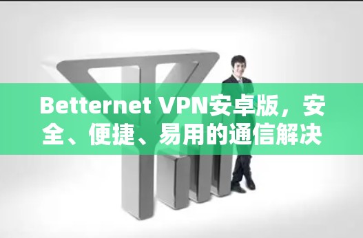 Betternet VPN安卓版，安全、便捷、易用的通信解决方案