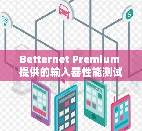 Betternet Premium 提供的输入器性能测试，你的输入器到底有多强大？