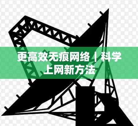 更高效无痕网络｜科学上网新方法