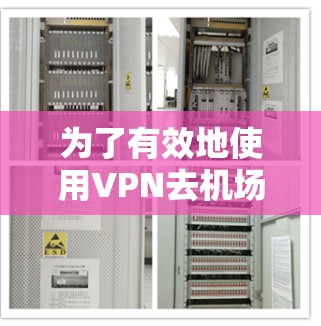 为了有效地使用VPN去机场节点,以下是一步步的解决方案 为了有效地使用VPN去机场节点,以下是一步步的解决方案