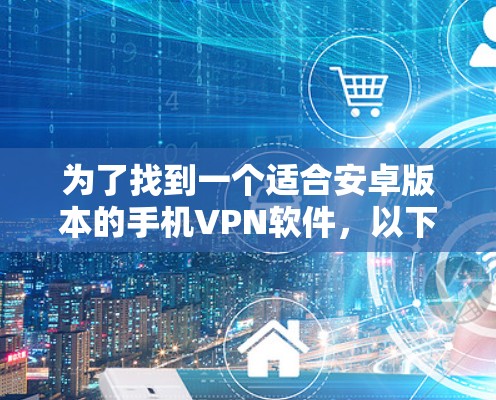 为了找到一个适合安卓版本的手机VPN软件，以下是一个详细的分析和推荐