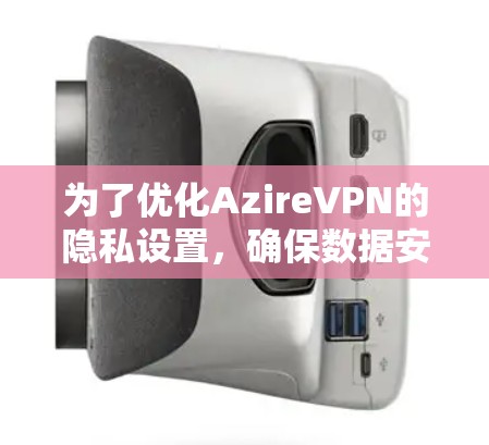 为了优化AzireVPN的隐私设置,确保数据安全,以下是详细的步骤 为了优化AzireVPN的隐私设置,确保数据安全,以下是详细的步骤