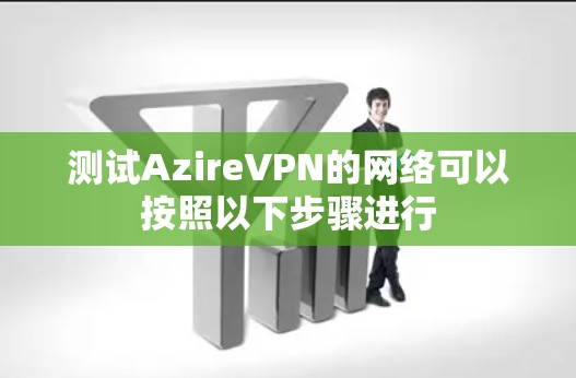 测试AzireVPN的网络可以按照以下步骤进行