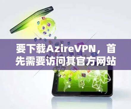要下载AzireVPN，首先需要访问其官方网站。以下是获取AzireVPN的步骤