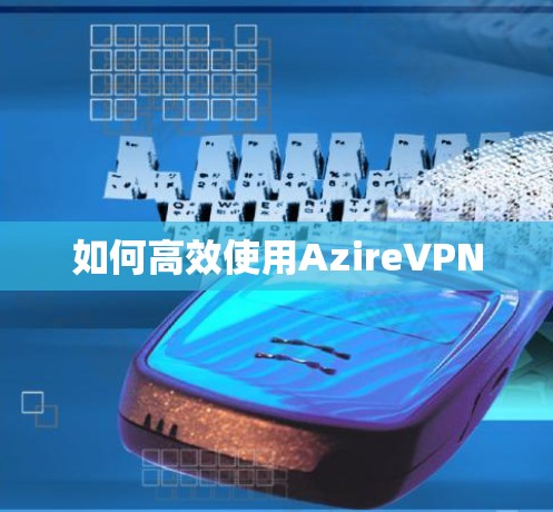 如何高效使用AzireVPN