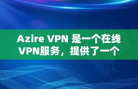 Azire VPN 是一个在线VPN服务,提供了一个安全的VPN连接体验。以下是一些关于如何连接和使用 Azire VPN 的步骤和注意事项 Azire VPN 是一个在线VPN服务,提供了一个安全的VPN连接体验。以下是一些关于如何连接和使用 Azire VPN 的步骤和注意事项