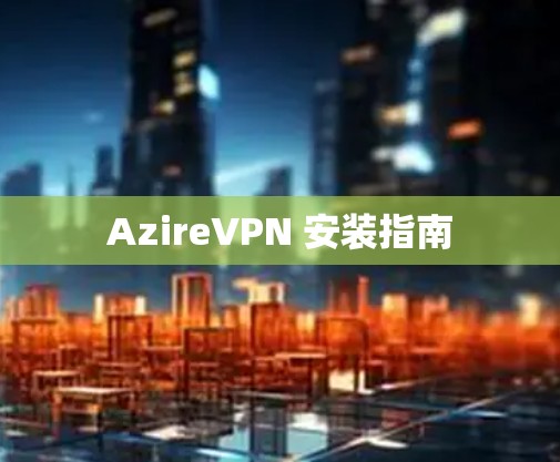 AzireVPN 安装指南 AzireVPN 安装指南