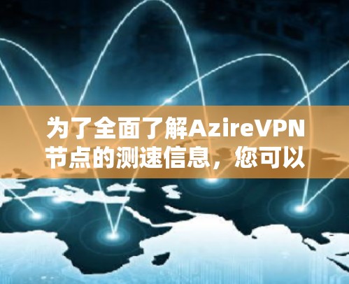 为了全面了解AzireVPN节点的测速信息,您可以按照以下步骤进行 为了全面了解AzireVPN节点的测速信息,您可以按照以下步骤进行