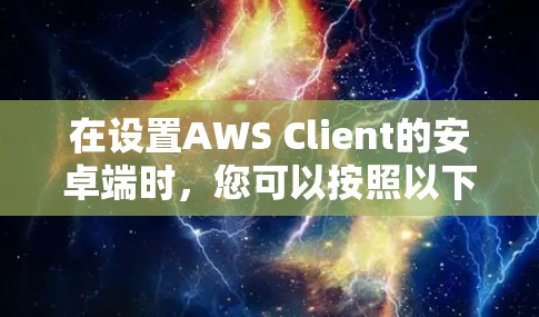 在设置AWS Client的安卓端时,您可以按照以下步骤进行配置 在设置AWS Client的安卓端时,您可以按照以下步骤进行配置