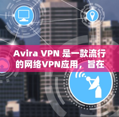 Avira VPN 是一款流行的网络VPN应用,旨在帮助用户安全地访问互联网。以下是关于Avira VPN 最新版客户端的一些关键信息 Avira VPN 是一款流行的网络VPN应用,旨在帮助用户安全地访问互联网。以下是关于Avira VPN 最新版客户端的一些关键信息