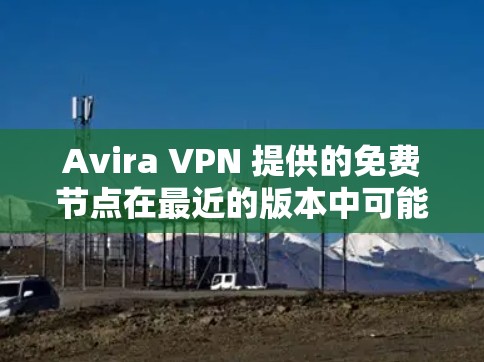 Avira VPN 提供的免费节点在最近的版本中可能会有更新,例如 Avira VPN 2.5 版本 会引入新的免费节点。如果您需要使用 Avira VPN 的免费节点进行测试,以下是一些步骤和信息 Avira VPN 提供的免费节点在最近的版本中可能会有更新,例如 Avira VPN 2.5 版本 会引入新的免费节点。如果您需要使用 Avira VPN 的免费节点进行测试,以下是一些步骤和信息