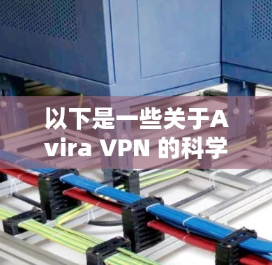 以下是一些关于Avira VPN 的科学上网体验的要点 以下是一些关于Avira VPN 的科学上网体验的要点