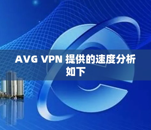 AVG VPN 提供的速度分析如下 AVG VPN 提供的速度分析如下