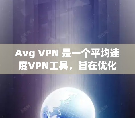 Avg VPN 是一个平均速度VPN工具,旨在优化用户在目标网站的网络连接速度。以下是关于 Avg VPN 的详细信息 Avg VPN 是一个平均速度VPN工具,旨在优化用户在目标网站的网络连接速度。以下是关于 Avg VPN 的详细信息