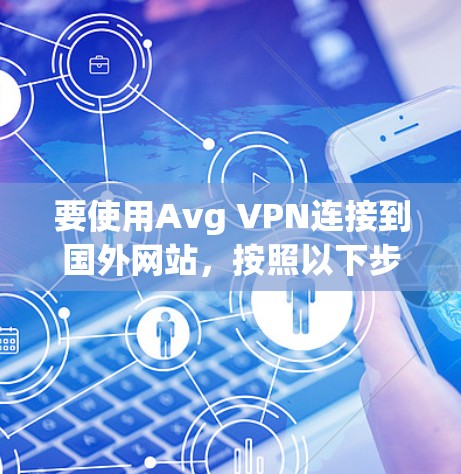 要使用Avg VPN连接到国外网站,按照以下步骤操作 要使用Avg VPN连接到国外网站,按照以下步骤操作