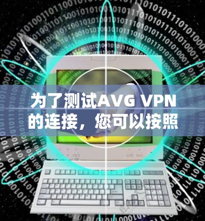为了测试AVG VPN的连接,您可以按照以下步骤操作 为了测试AVG VPN的连接,您可以按照以下步骤操作