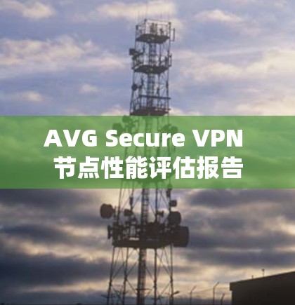 AVG Secure VPN 节点性能评估报告